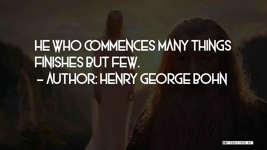 Henry George Bohn Quotes: He Who Commences Many Things Finishes But Few.