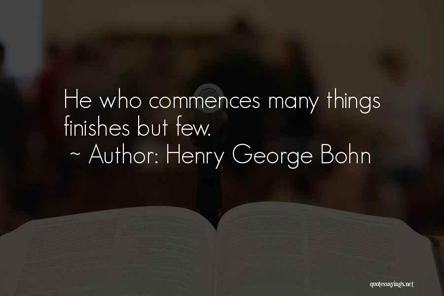 Henry George Bohn Quotes: He Who Commences Many Things Finishes But Few.