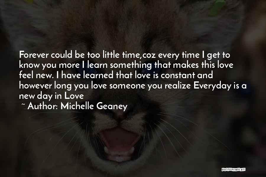 Michelle Geaney Quotes: Forever Could Be Too Little Time,coz Every Time I Get To Know You More I Learn Something That Makes This