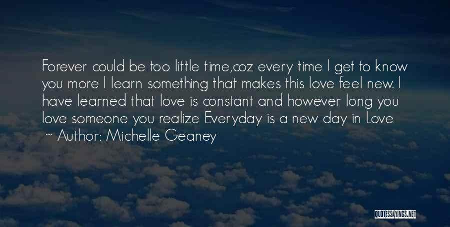 Michelle Geaney Quotes: Forever Could Be Too Little Time,coz Every Time I Get To Know You More I Learn Something That Makes This