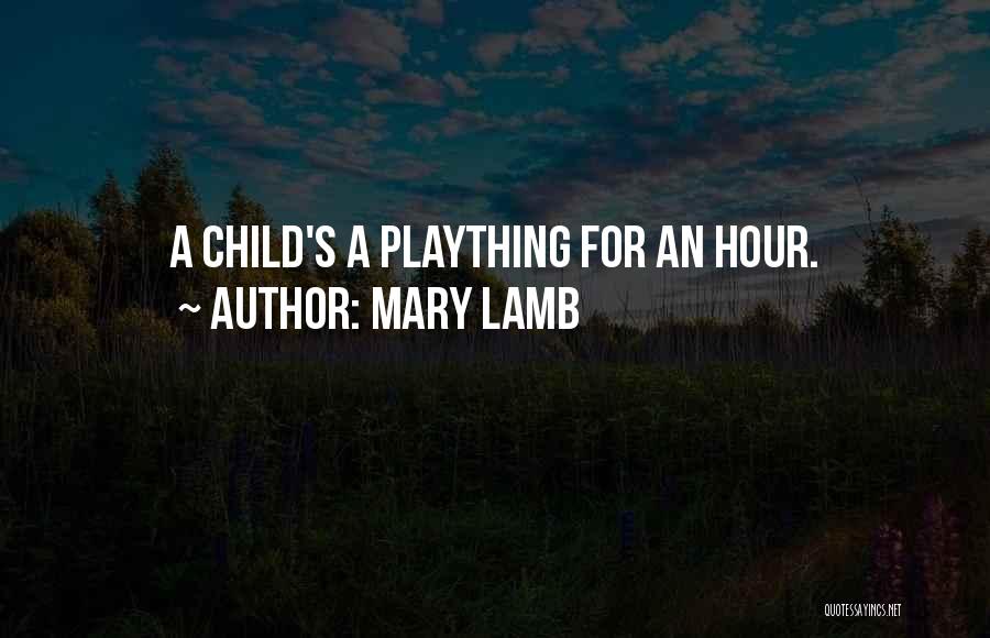 Mary Lamb Quotes: A Child's A Plaything For An Hour.