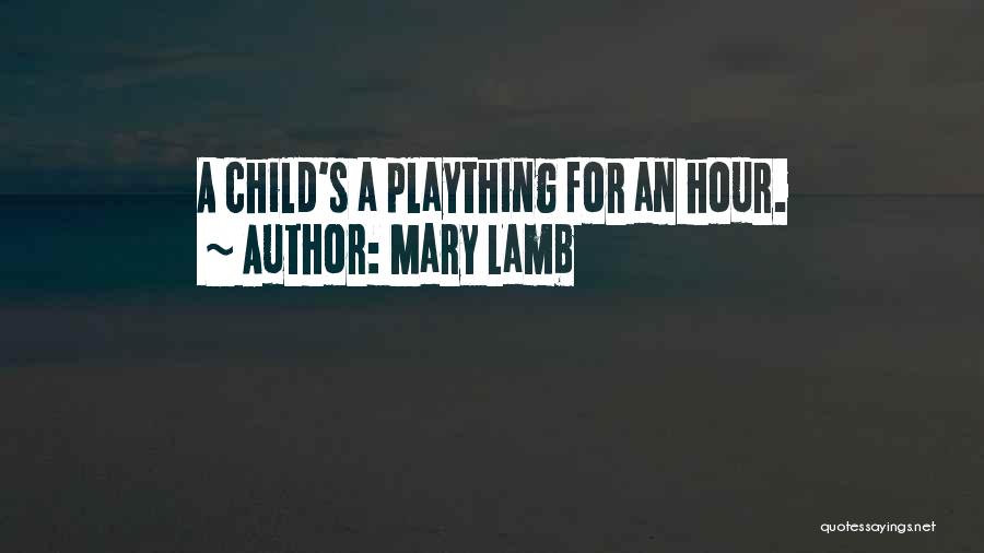 Mary Lamb Quotes: A Child's A Plaything For An Hour.