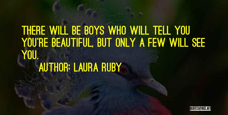 Laura Ruby Quotes: There Will Be Boys Who Will Tell You You're Beautiful, But Only A Few Will See You.