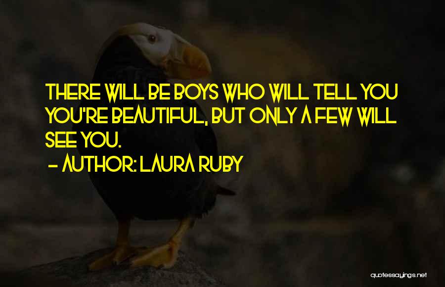 Laura Ruby Quotes: There Will Be Boys Who Will Tell You You're Beautiful, But Only A Few Will See You.