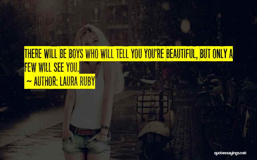 Laura Ruby Quotes: There Will Be Boys Who Will Tell You You're Beautiful, But Only A Few Will See You.