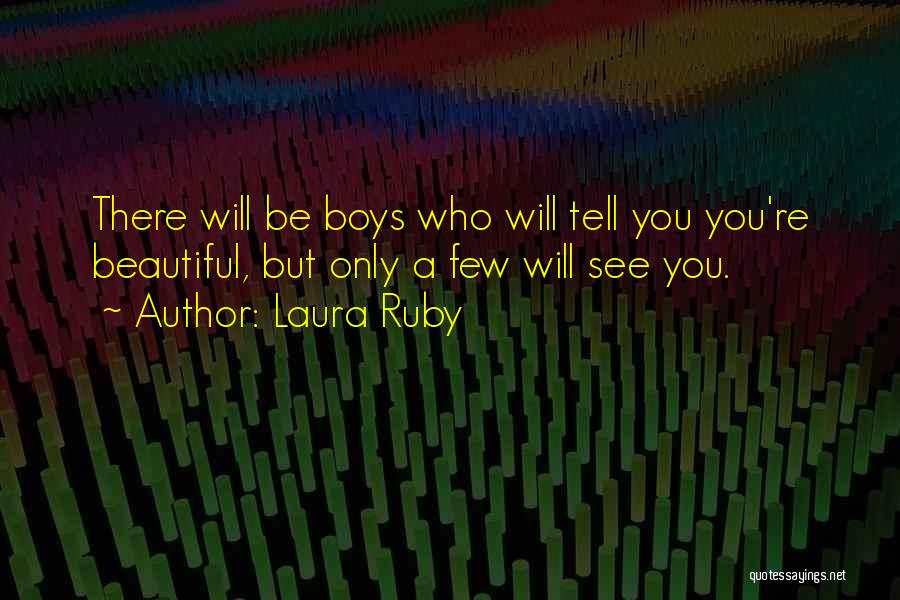 Laura Ruby Quotes: There Will Be Boys Who Will Tell You You're Beautiful, But Only A Few Will See You.