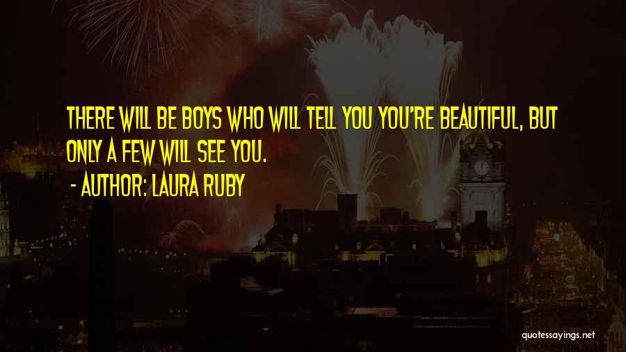 Laura Ruby Quotes: There Will Be Boys Who Will Tell You You're Beautiful, But Only A Few Will See You.