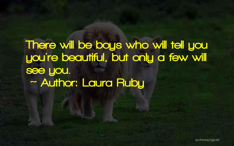 Laura Ruby Quotes: There Will Be Boys Who Will Tell You You're Beautiful, But Only A Few Will See You.