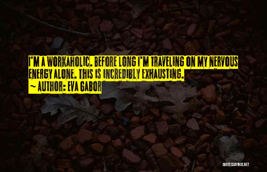 Eva Gabor Quotes: I'm A Workaholic. Before Long I'm Traveling On My Nervous Energy Alone. This Is Incredibly Exhausting.