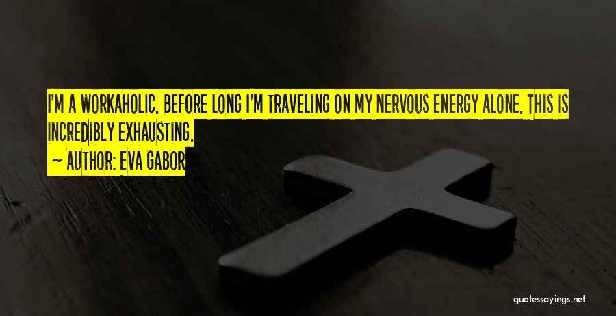 Eva Gabor Quotes: I'm A Workaholic. Before Long I'm Traveling On My Nervous Energy Alone. This Is Incredibly Exhausting.