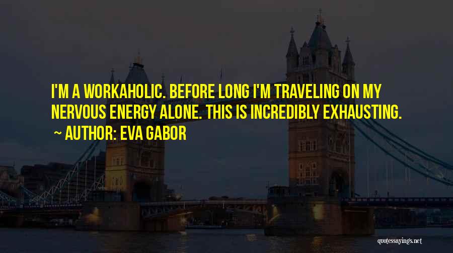 Eva Gabor Quotes: I'm A Workaholic. Before Long I'm Traveling On My Nervous Energy Alone. This Is Incredibly Exhausting.