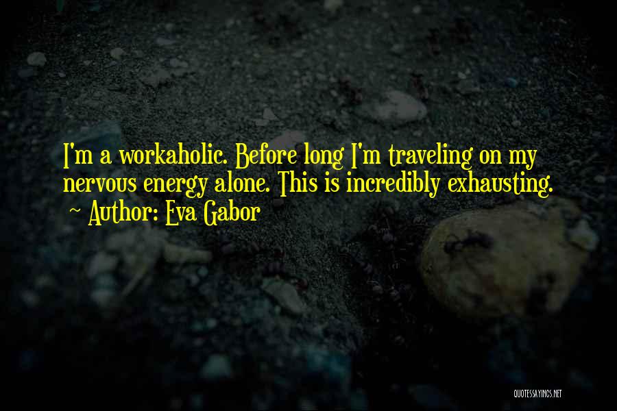 Eva Gabor Quotes: I'm A Workaholic. Before Long I'm Traveling On My Nervous Energy Alone. This Is Incredibly Exhausting.