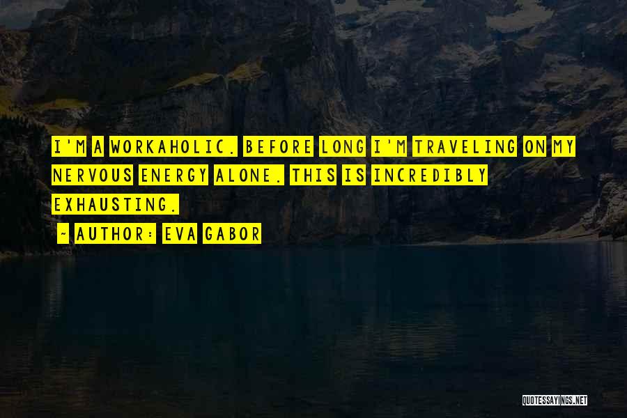 Eva Gabor Quotes: I'm A Workaholic. Before Long I'm Traveling On My Nervous Energy Alone. This Is Incredibly Exhausting.