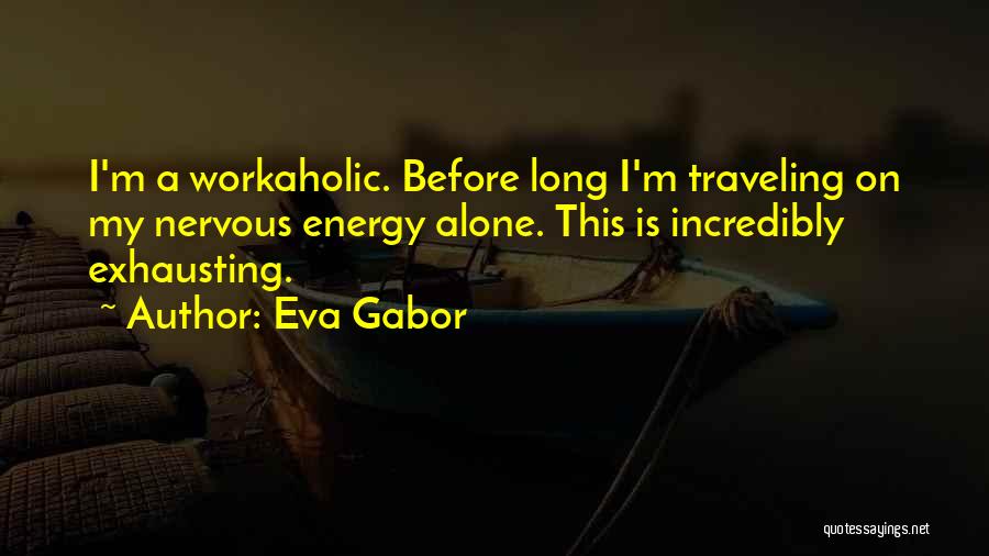 Eva Gabor Quotes: I'm A Workaholic. Before Long I'm Traveling On My Nervous Energy Alone. This Is Incredibly Exhausting.
