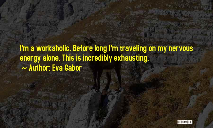 Eva Gabor Quotes: I'm A Workaholic. Before Long I'm Traveling On My Nervous Energy Alone. This Is Incredibly Exhausting.