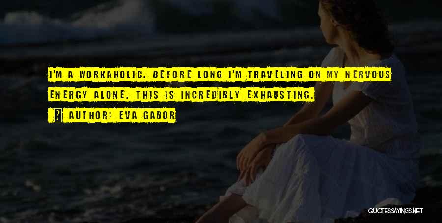 Eva Gabor Quotes: I'm A Workaholic. Before Long I'm Traveling On My Nervous Energy Alone. This Is Incredibly Exhausting.