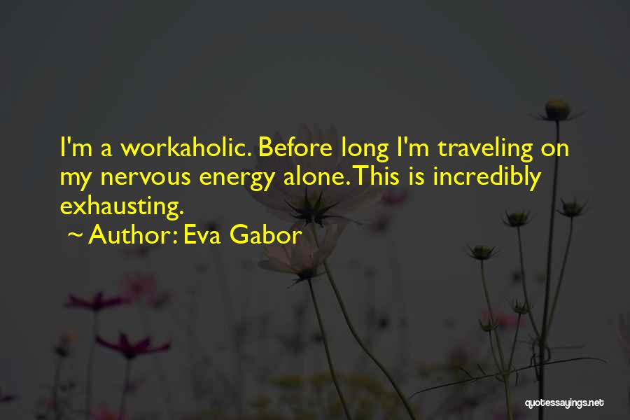 Eva Gabor Quotes: I'm A Workaholic. Before Long I'm Traveling On My Nervous Energy Alone. This Is Incredibly Exhausting.