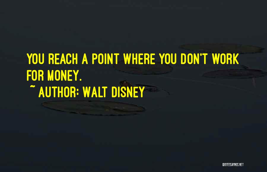 Walt Disney Quotes: You Reach A Point Where You Don't Work For Money.