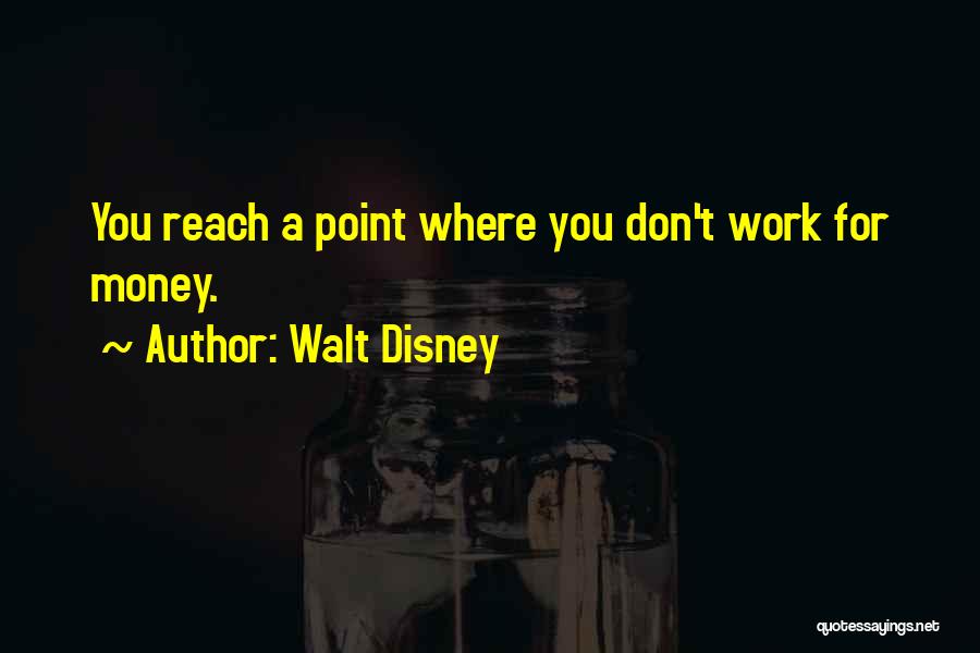 Walt Disney Quotes: You Reach A Point Where You Don't Work For Money.