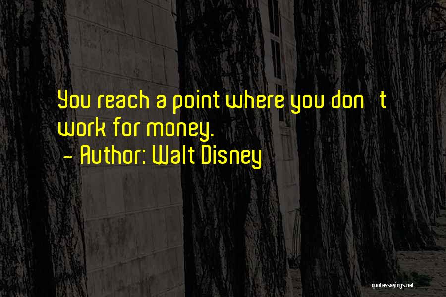 Walt Disney Quotes: You Reach A Point Where You Don't Work For Money.