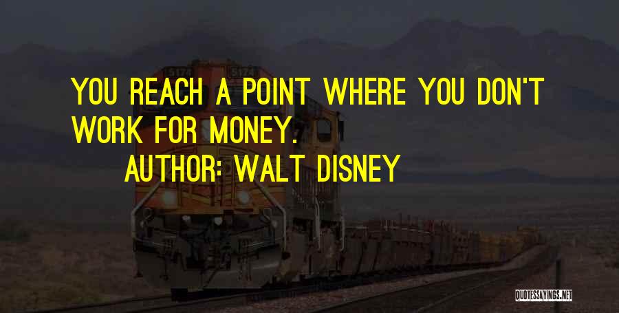 Walt Disney Quotes: You Reach A Point Where You Don't Work For Money.