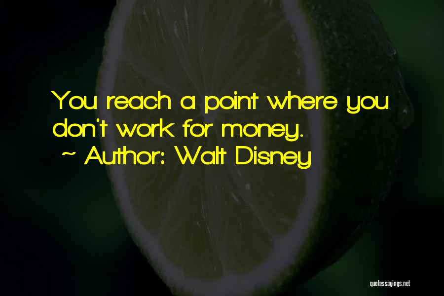 Walt Disney Quotes: You Reach A Point Where You Don't Work For Money.