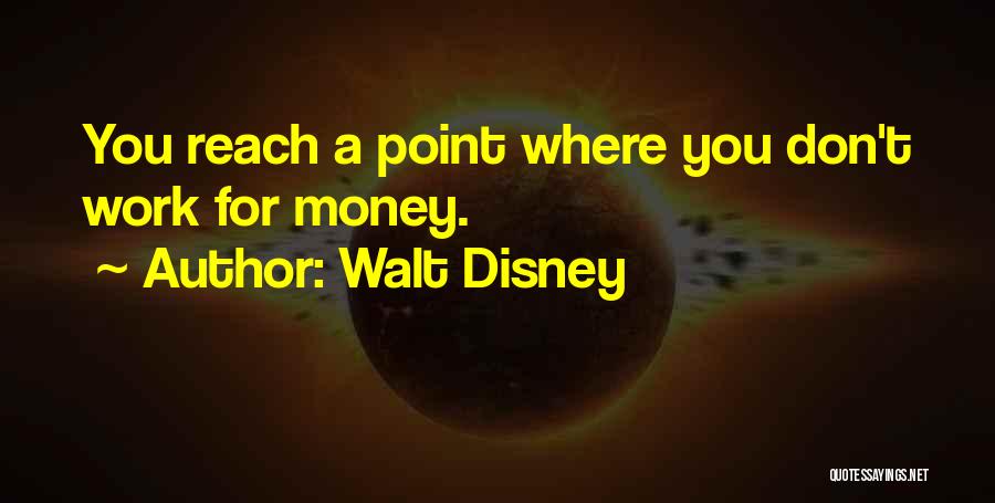 Walt Disney Quotes: You Reach A Point Where You Don't Work For Money.