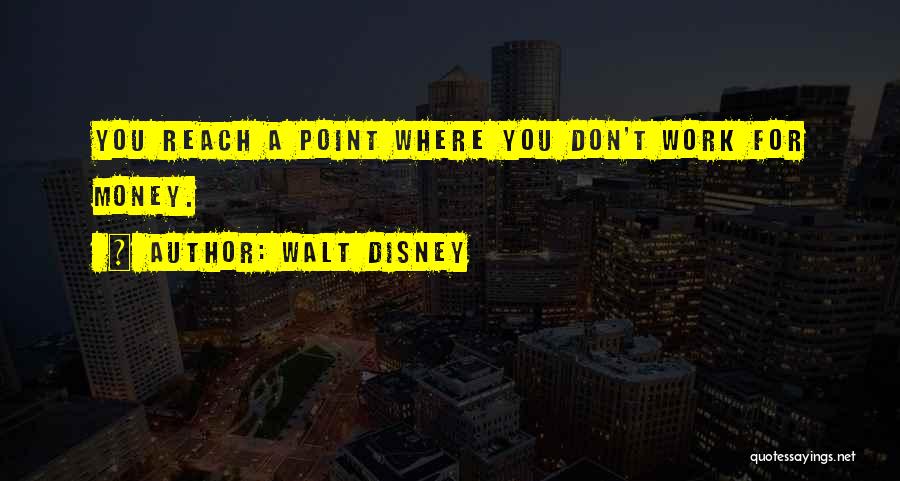 Walt Disney Quotes: You Reach A Point Where You Don't Work For Money.