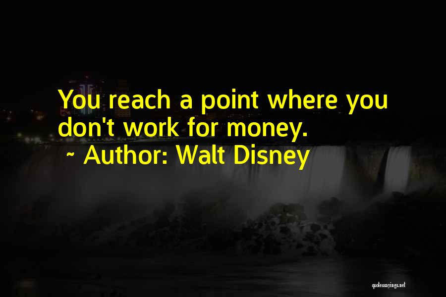 Walt Disney Quotes: You Reach A Point Where You Don't Work For Money.