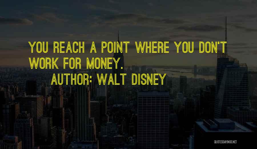 Walt Disney Quotes: You Reach A Point Where You Don't Work For Money.