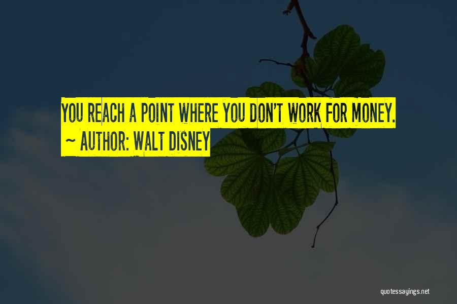 Walt Disney Quotes: You Reach A Point Where You Don't Work For Money.