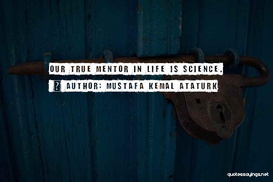 Mustafa Kemal Ataturk Quotes: Our True Mentor In Life Is Science.