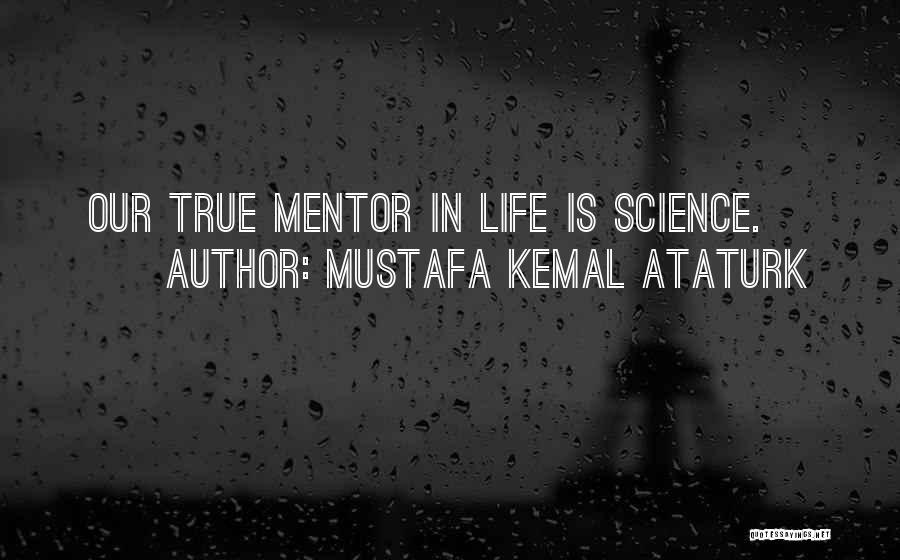 Mustafa Kemal Ataturk Quotes: Our True Mentor In Life Is Science.