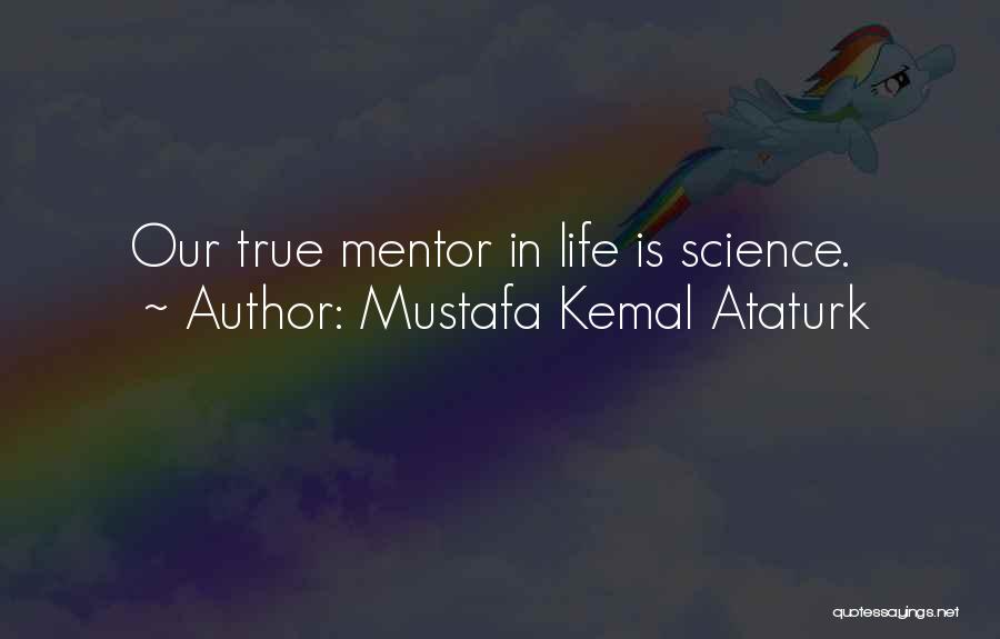 Mustafa Kemal Ataturk Quotes: Our True Mentor In Life Is Science.