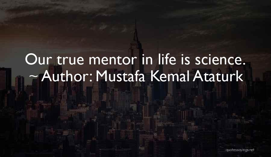 Mustafa Kemal Ataturk Quotes: Our True Mentor In Life Is Science.