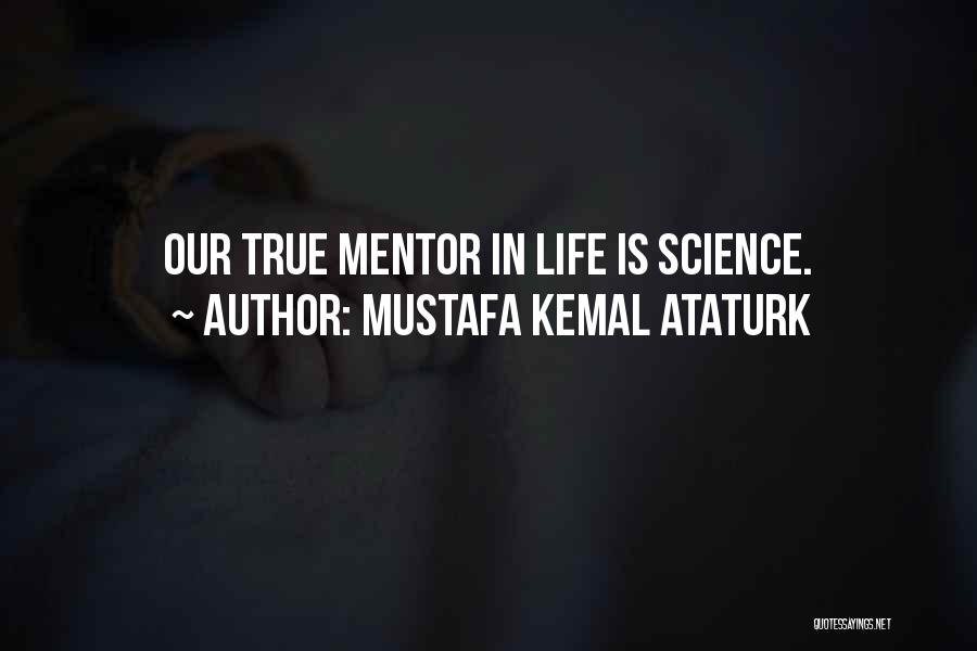 Mustafa Kemal Ataturk Quotes: Our True Mentor In Life Is Science.