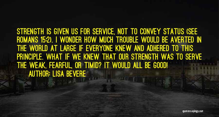 Lisa Bevere Quotes: Strength Is Given Us For Service, Not To Convey Status (see Romans 15:2). I Wonder How Much Trouble Would Be