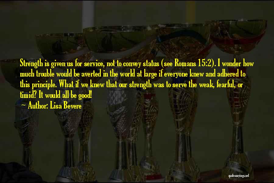 Lisa Bevere Quotes: Strength Is Given Us For Service, Not To Convey Status (see Romans 15:2). I Wonder How Much Trouble Would Be