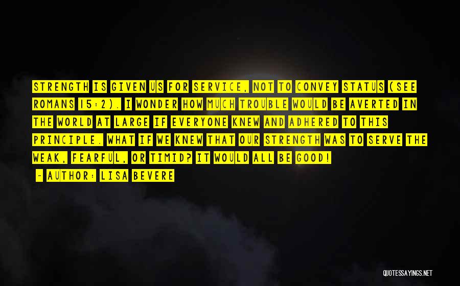 Lisa Bevere Quotes: Strength Is Given Us For Service, Not To Convey Status (see Romans 15:2). I Wonder How Much Trouble Would Be