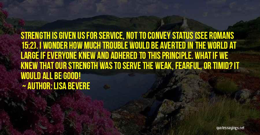 Lisa Bevere Quotes: Strength Is Given Us For Service, Not To Convey Status (see Romans 15:2). I Wonder How Much Trouble Would Be