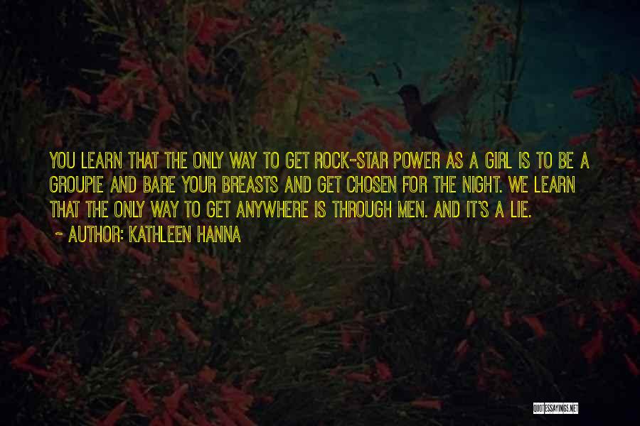 Kathleen Hanna Quotes: You Learn That The Only Way To Get Rock-star Power As A Girl Is To Be A Groupie And Bare