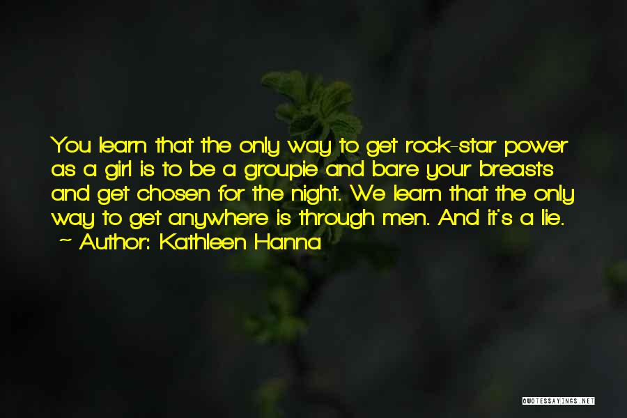 Kathleen Hanna Quotes: You Learn That The Only Way To Get Rock-star Power As A Girl Is To Be A Groupie And Bare