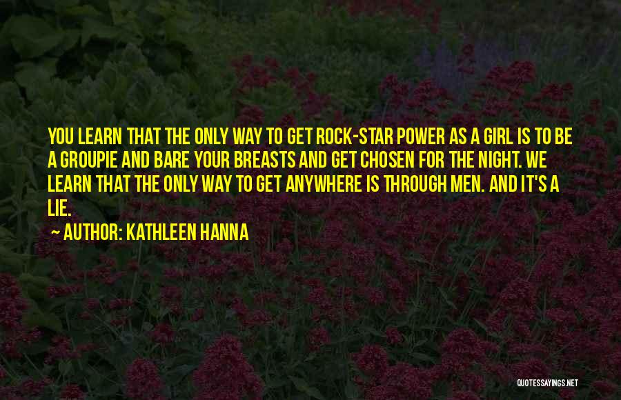 Kathleen Hanna Quotes: You Learn That The Only Way To Get Rock-star Power As A Girl Is To Be A Groupie And Bare