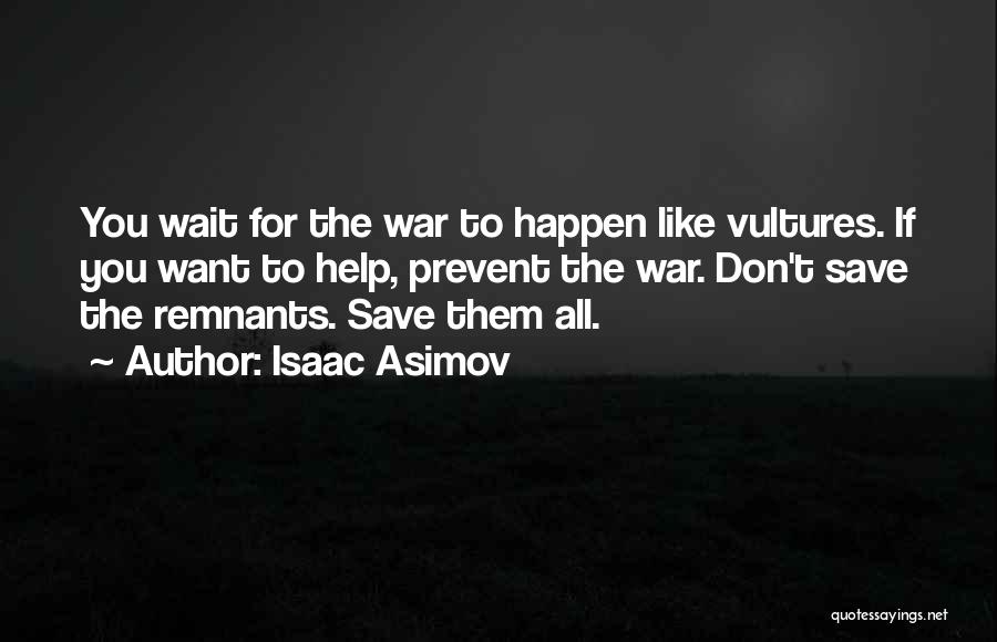 Isaac Asimov Quotes: You Wait For The War To Happen Like Vultures. If You Want To Help, Prevent The War. Don't Save The