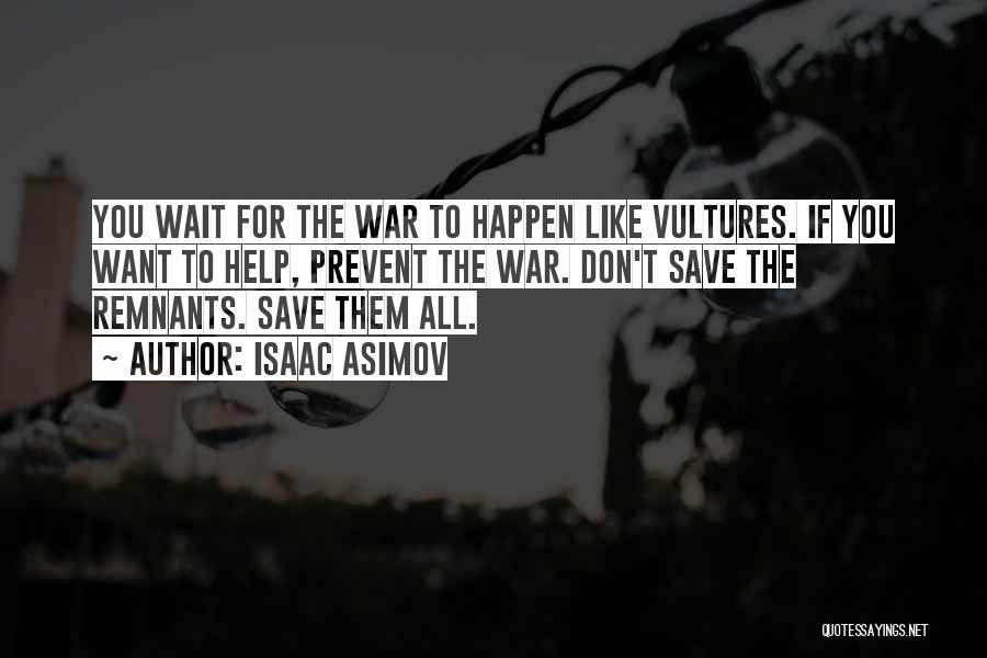 Isaac Asimov Quotes: You Wait For The War To Happen Like Vultures. If You Want To Help, Prevent The War. Don't Save The