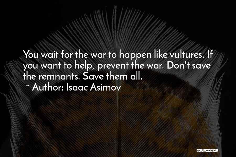 Isaac Asimov Quotes: You Wait For The War To Happen Like Vultures. If You Want To Help, Prevent The War. Don't Save The