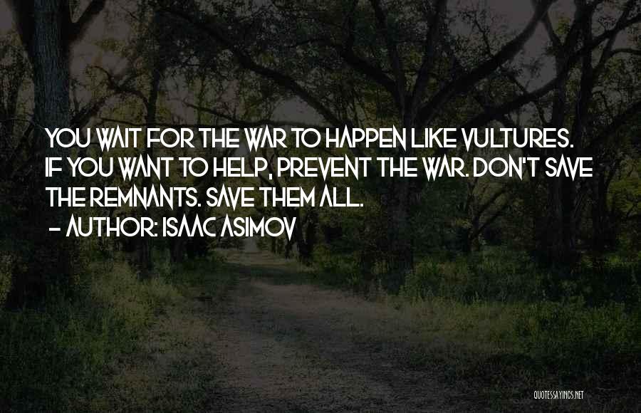 Isaac Asimov Quotes: You Wait For The War To Happen Like Vultures. If You Want To Help, Prevent The War. Don't Save The