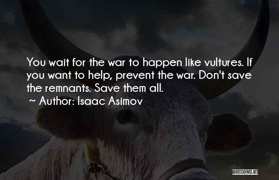 Isaac Asimov Quotes: You Wait For The War To Happen Like Vultures. If You Want To Help, Prevent The War. Don't Save The