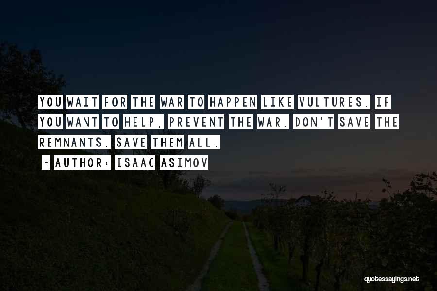 Isaac Asimov Quotes: You Wait For The War To Happen Like Vultures. If You Want To Help, Prevent The War. Don't Save The