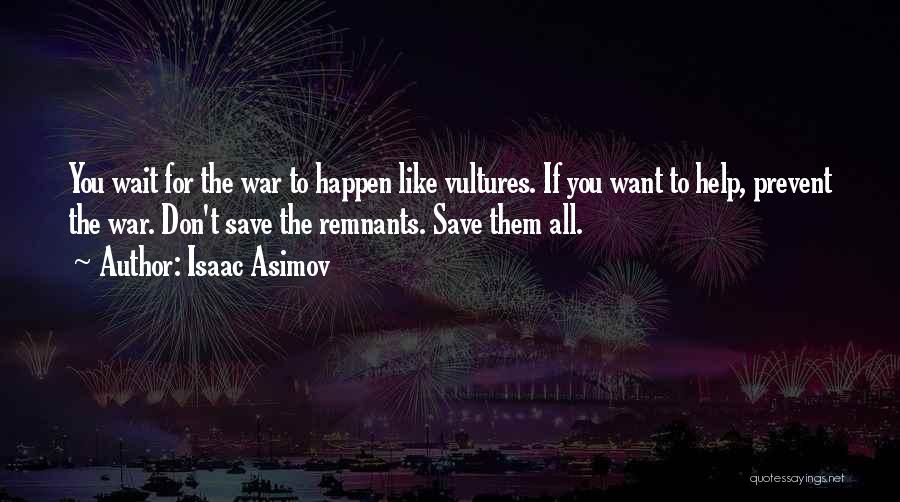 Isaac Asimov Quotes: You Wait For The War To Happen Like Vultures. If You Want To Help, Prevent The War. Don't Save The